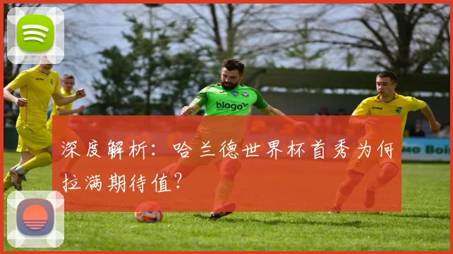 深度解析：哈兰德世界杯首秀为何拉满期待值？