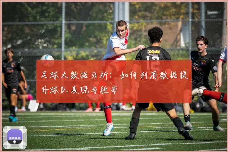 足球大数据分析：如何利用数据提升球队表现与胜率
