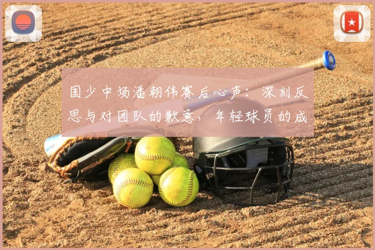 国少中场潘朝伟赛后心声：深刻反思与对团队的歉意，年轻球员的成长之路