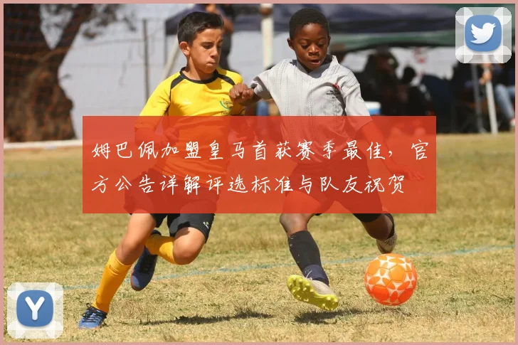 姆巴佩加盟皇马首获赛季最佳，官方公告详解评选标准与队友祝贺