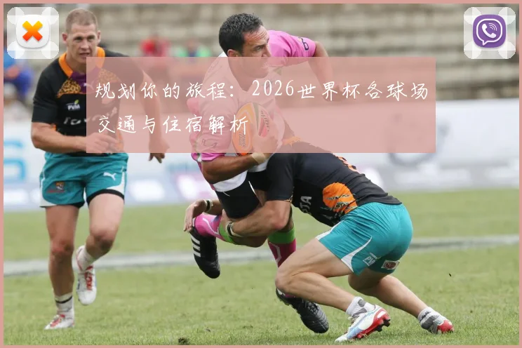 规划你的旅程：2026世界杯各球场交通与住宿解析
