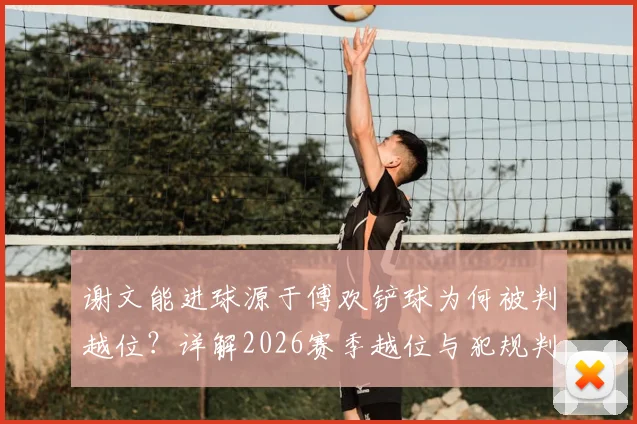 谢文能进球源于傅欢铲球为何被判越位?详解2026赛季越位与犯规判定的先后逻辑