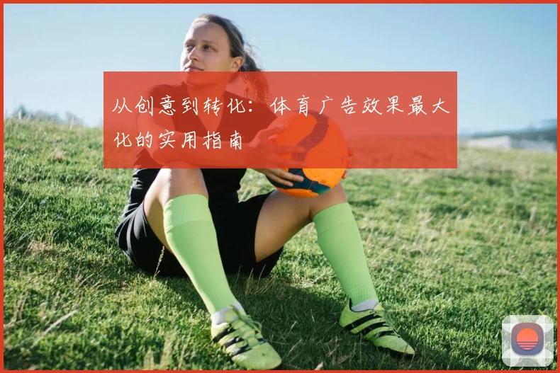 从创意到转化：体育广告效果最大化的实用指南