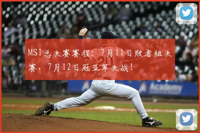 MSI总决赛赛程：7月11日败者组决赛，7月12日冠亚军决战！