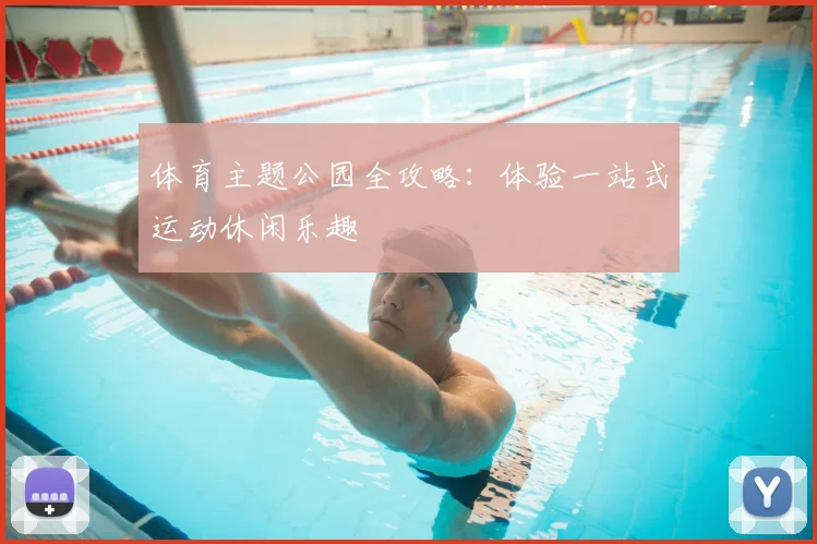 体育主题公园全攻略：体验一站式运动休闲乐趣