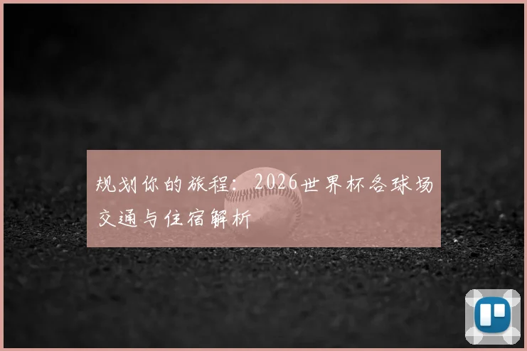 规划你的旅程:2026世界杯各球场交通与住宿解析