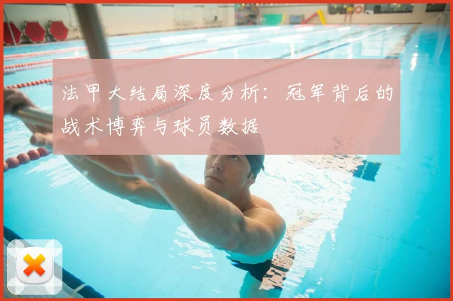 法甲大结局深度分析：冠军背后的战术博弈与球员数据