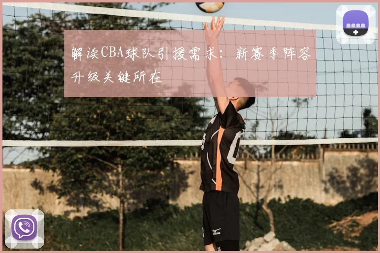 解读CBA球队引援需求：新赛季阵容升级关键所在