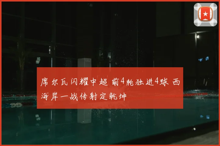 席尔瓦闪耀中超 前4轮独进4球 西海岸一战传射定乾坤