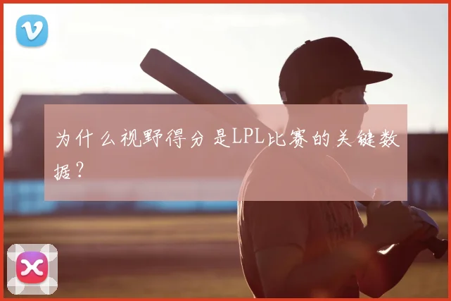为什么视野得分是LPL比赛的关键数据?